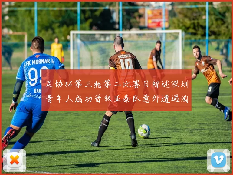 足协杯第三轮第二比赛日综述深圳青年人成功晋级亚泰队意外遭遇淘汰