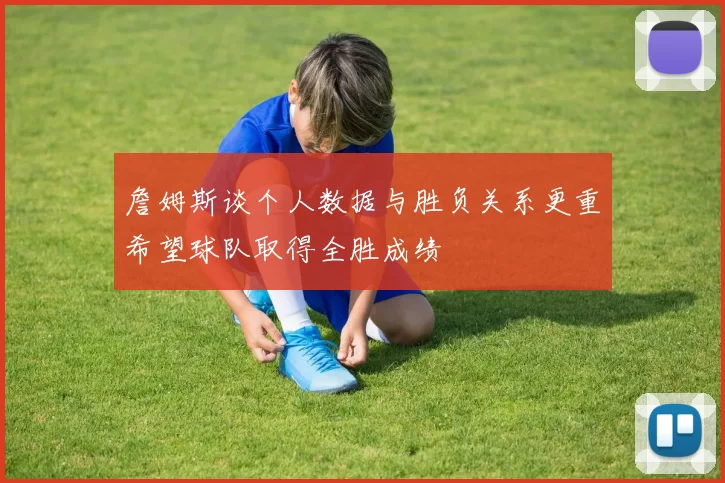詹姆斯谈个人数据与胜负关系更重希望球队取得全胜成绩