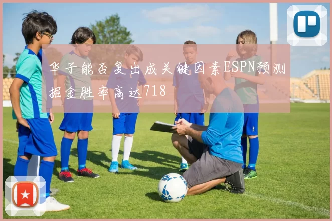 华子能否复出成关键因素ESPN预测掘金胜率高达718