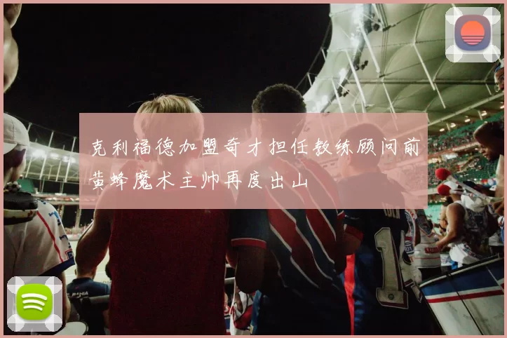 克利福德加盟奇才担任教练顾问前黄蜂魔术主帅再度出山