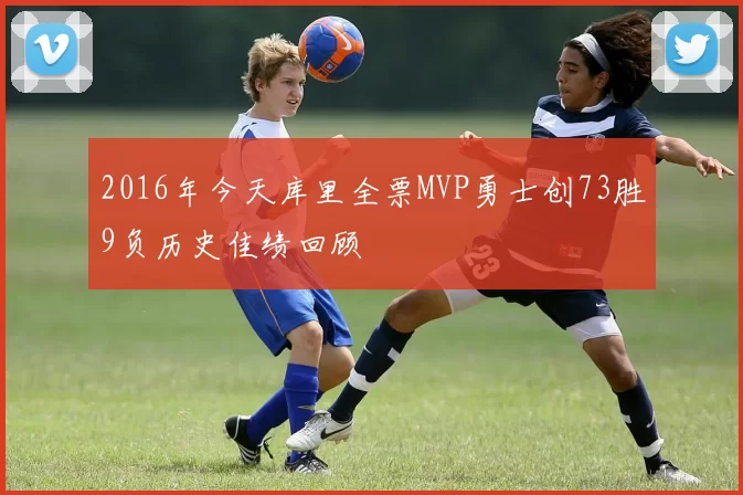 2016年今天库里全票MVP勇士创73胜9负历史佳绩回顾