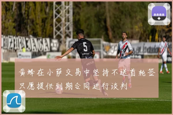 黄蜂在小萨交易中坚持不送首轮签只愿提供到期合同进行谈判