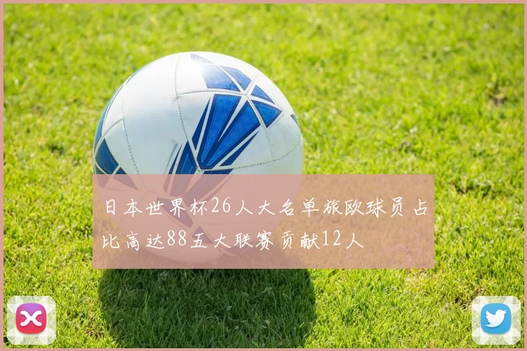 日本世界杯26人大名单旅欧球员占比高达88五大联赛贡献12人