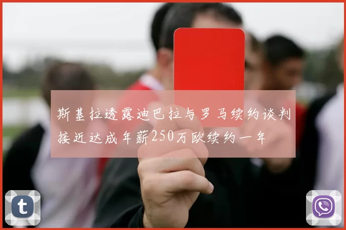 斯基拉透露迪巴拉与罗马续约谈判接近达成年薪250万欧续约一年